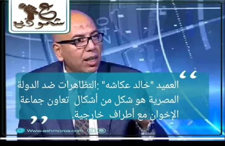 العميد "خالد عكاشة " :التظاهرات ضد الدولة المصرية هو شكل من أشكال  تعاون جماعة الإخوان مع أطراف  خارجية.