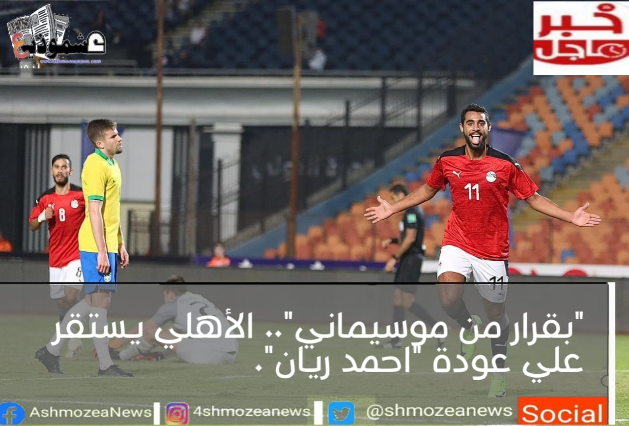 "بقرار من موسيماني".. الأهلي يستقر علي عودة "احمد ريان".