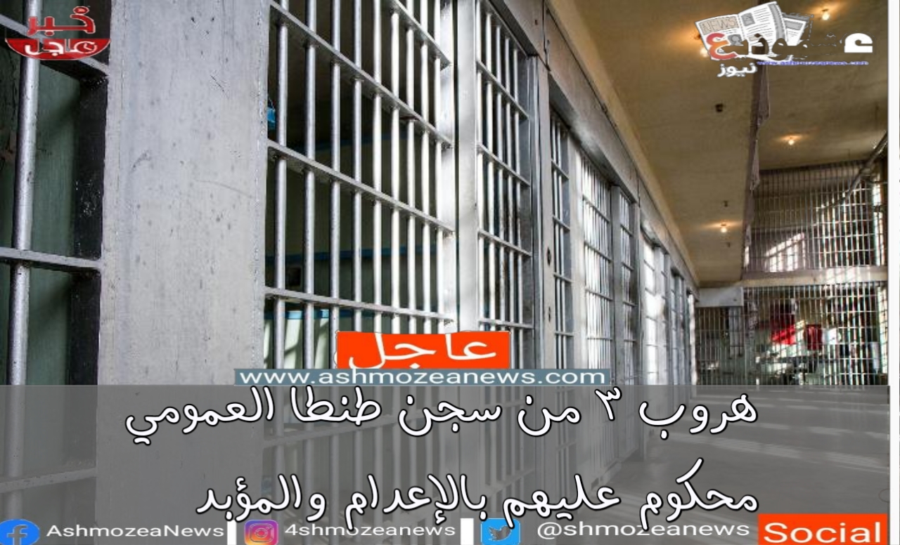 هروب 3 من سجن طنطا العمومي محكوم عليهم بالإعدام والمؤبد