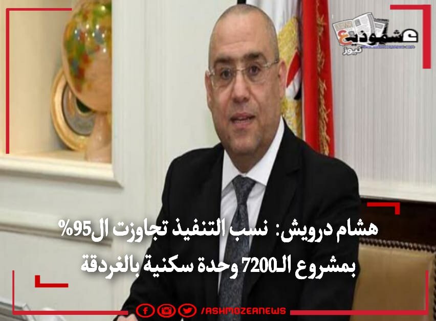 هشام درويش: نسب التنفيذ تجاوزت ال95% بمشروع الـ7200 وحدة بمدينة الغردقة 