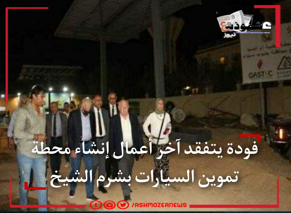 فودة يتفقد آخر أعمال إنشاء محطة تموين السيارات بشرم الشيخ