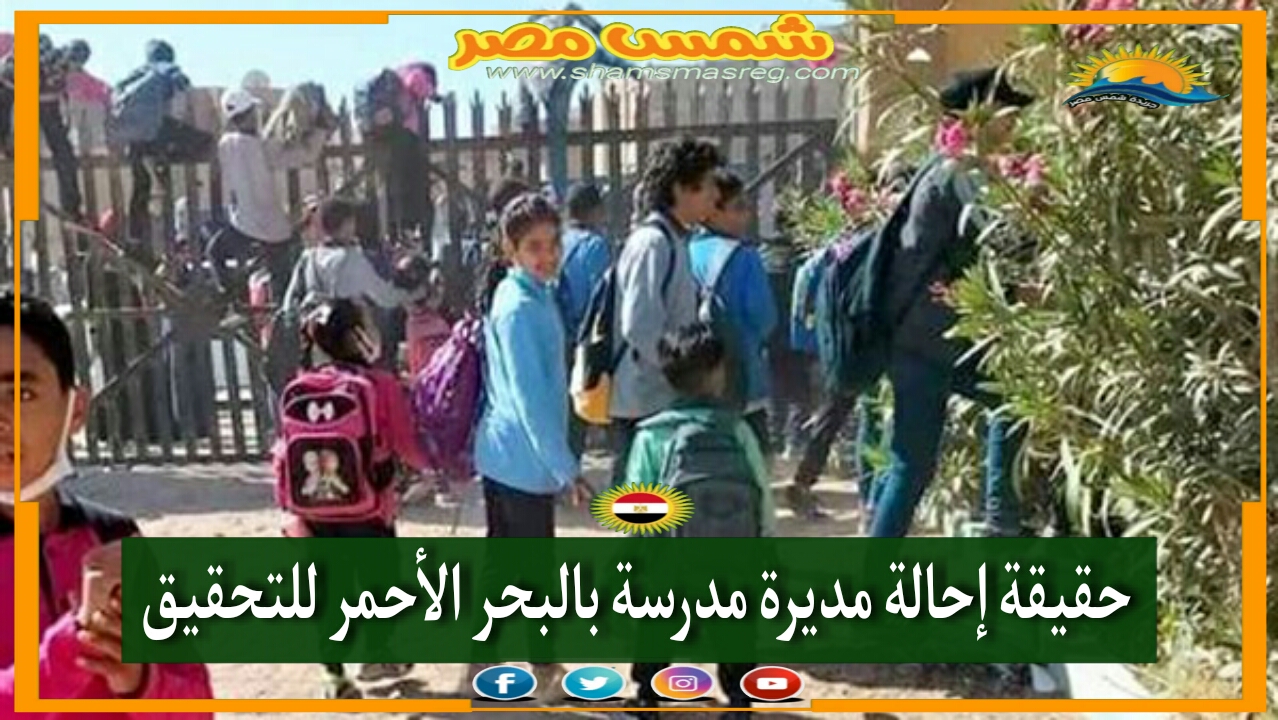 |شمس مصر|.. حقيقة إحالة مديرة مدرسة بالبحر الأحمر للتحقيق