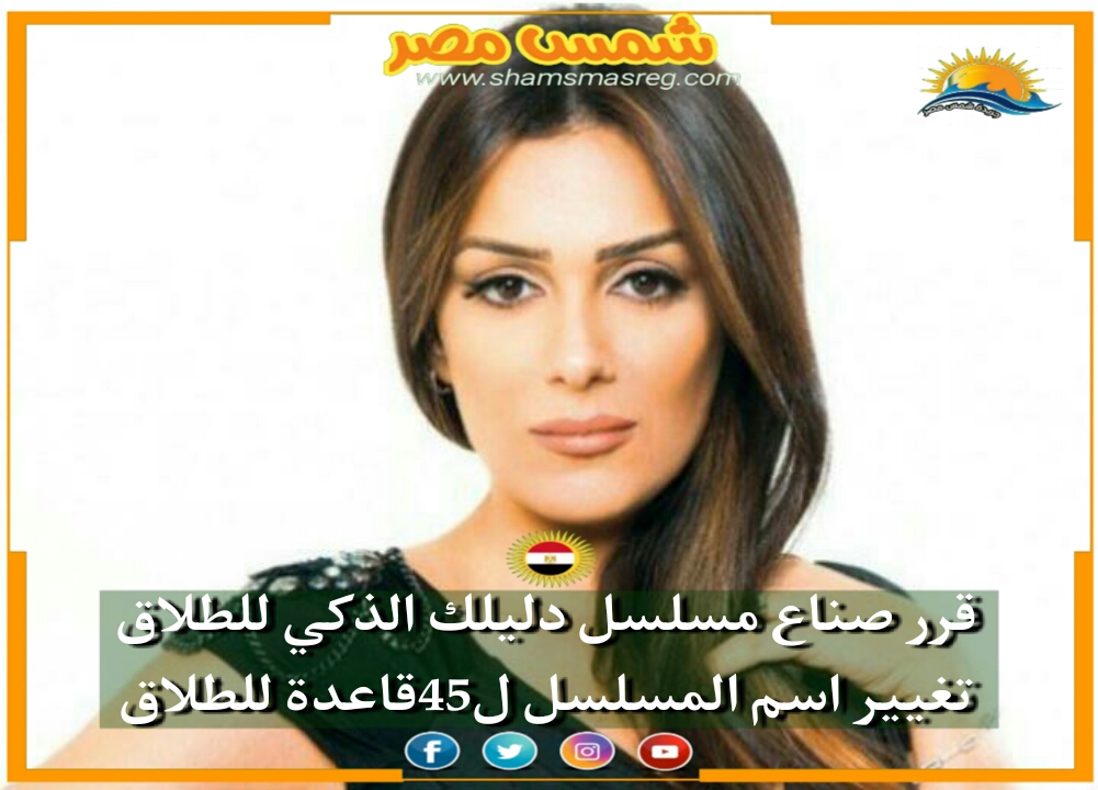 |شمس مصر|.. قرر صناع مسلسل دليلك الذكي للطلاق تغيير اسم المسلسل ل45قاعدة للطلاق