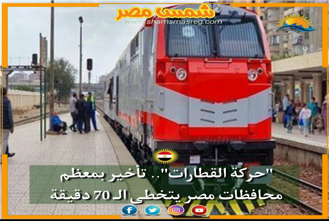 |شمس مصر|... "حركة القطارات".. تأخير بمعظم محافظات مصر يتخطى الـ 70 دقيقة.