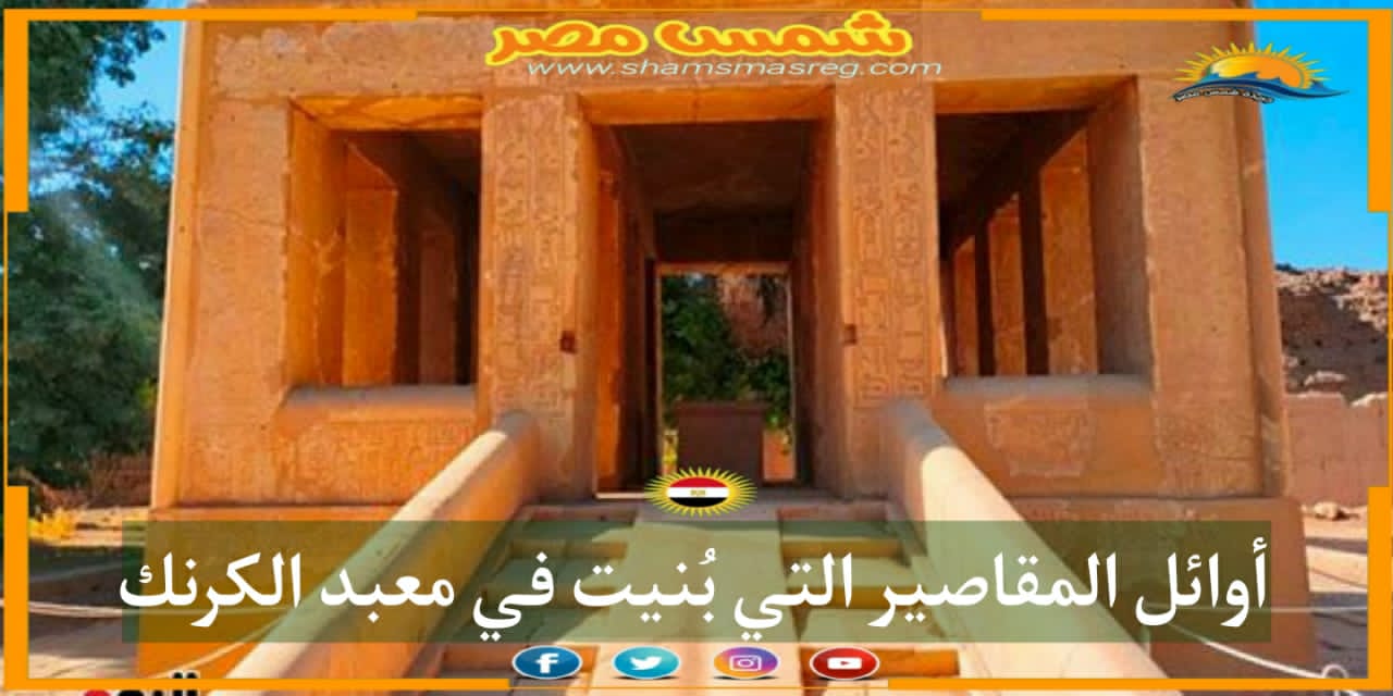 |شمس مصر|.. أوائل المقاصير التي بنيت في معبد الكرنك