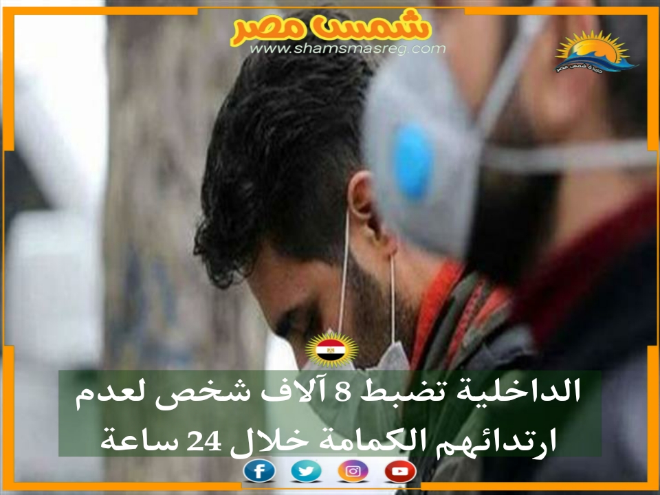 |شمس مصر|..  الداخلية تضبط 8 آلاف شخص لعدم ارتدائهم الكمامة خلال 24 ساعة. 