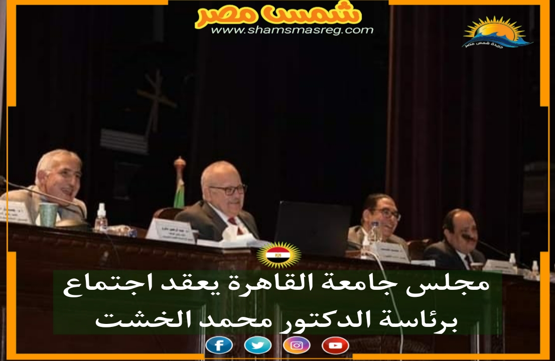 |شمس مصر|.. مجلس جامعة القاهرة يعقد اجتماع برئاسة الدكتور محمد الخشت 