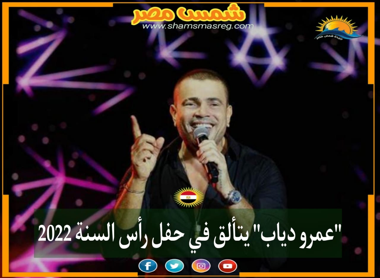 |شمس مصر|.. "عمرو دياب" يتألق في حفل رأس السنة 2022