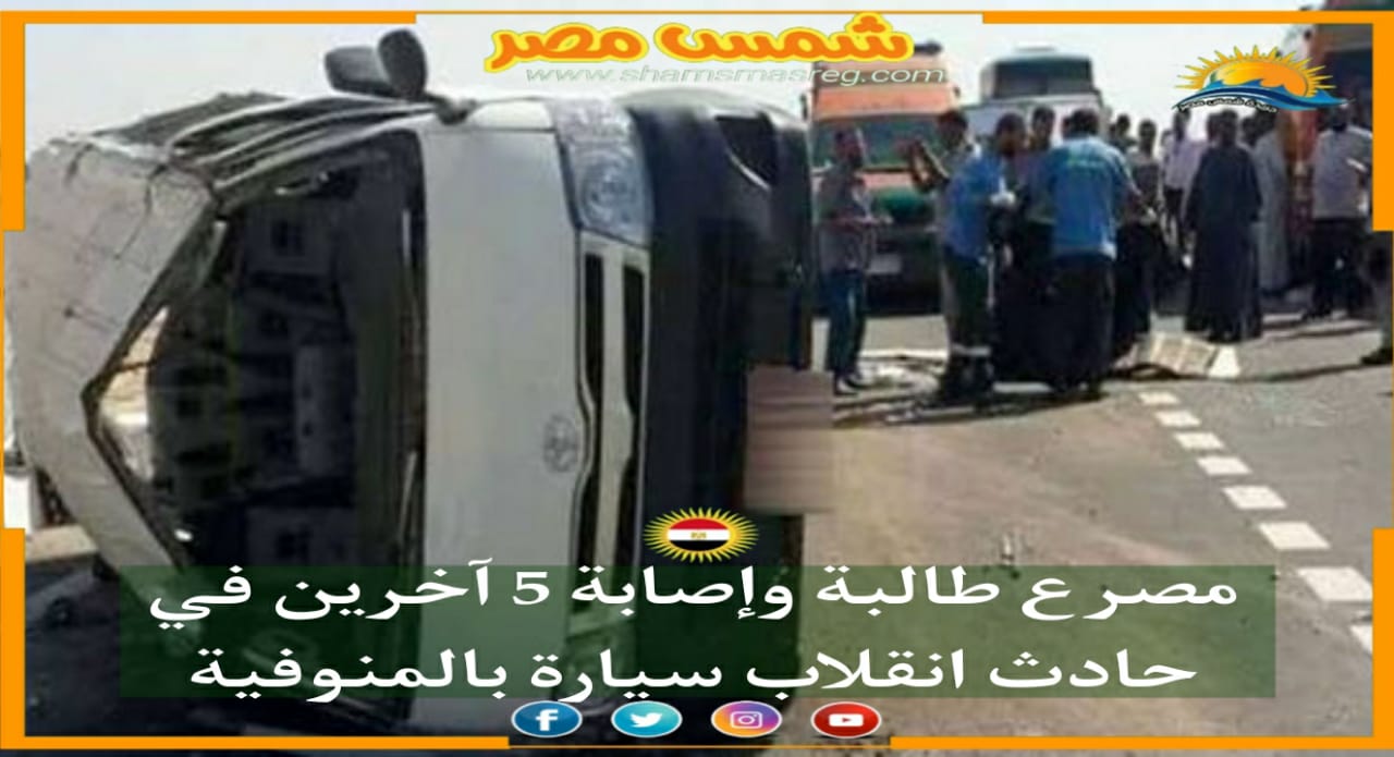 |شمس مصر|.. مصرع طالبة وإصابة 5 آخرين في حادث انقلاب سيارة بالمنوفية