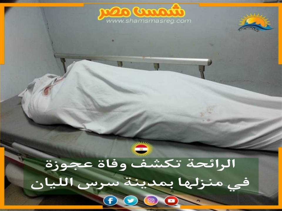 |شمس مصر|.. الرائحة تكشف وفاة عجوزة في منزلها بمدينة سرس الليان 