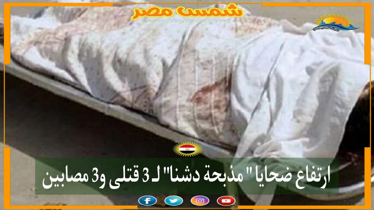 |شمس مصر|.. ارتفاع ضحايا "مذبحة دشنا" لـ3 قتلى و3 مصابين
