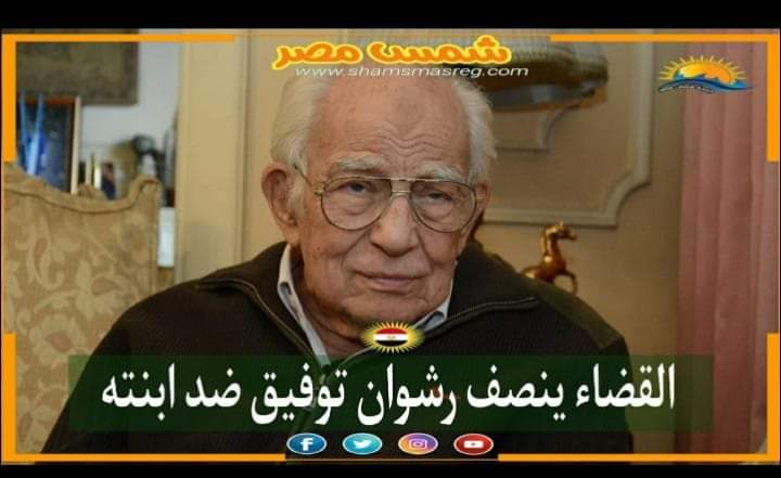 |شمس مصر|.. القضاء ينصف رشوان توفيق ضد ابنته