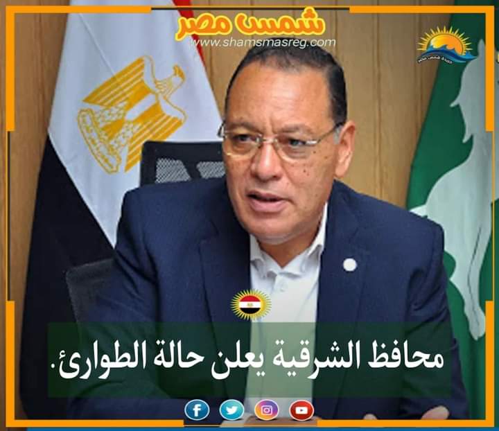 |شمس مصر|.. محافظ الشرقية يعلن حالة الطوارئ.