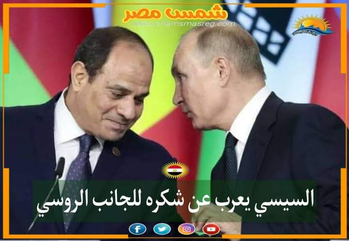 |شمس مصر|.. السيسي يعرب عن شكره للجانب الروسي ..
