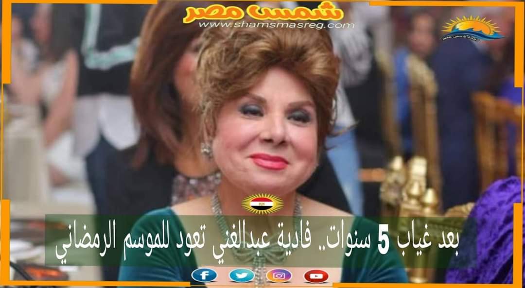 |شمس مصر|.. بعد غياب 5 سنوات.. فادية عبدالغني تعود للموسم الرمضاني
