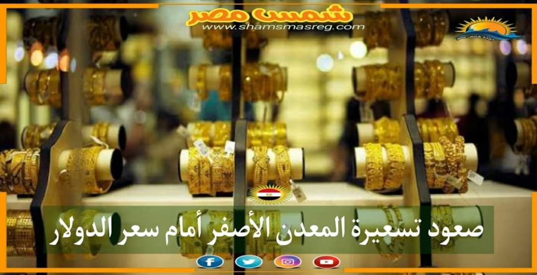 |شمس مصر|.. صعود تسعيرة المعدن الأصفر أمام سعر الدولار