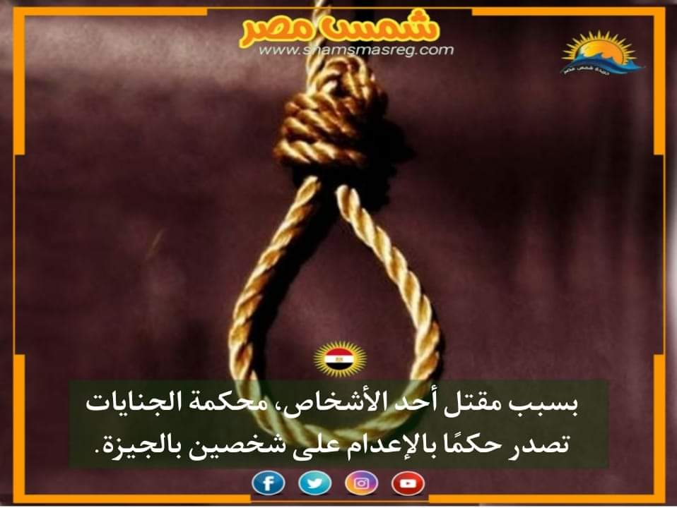 |شمس مصر|.. بسبب مقتل أحد الأشخاص، محكمة الجنايات تصدر حكمًا بالإعدام على شخصين بالجيزة