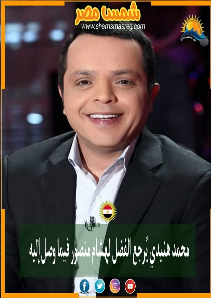 |شمس مصر|.. محمد هنيدي يرجع الفضل لهشام منصور لما وصل إليه
