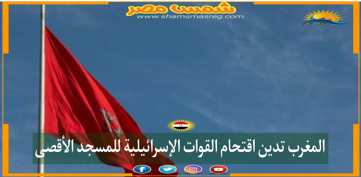 |شمس مصر|.. المغرب تدين اقتحام القوات الإسرائيلية للمسجد الأقصى