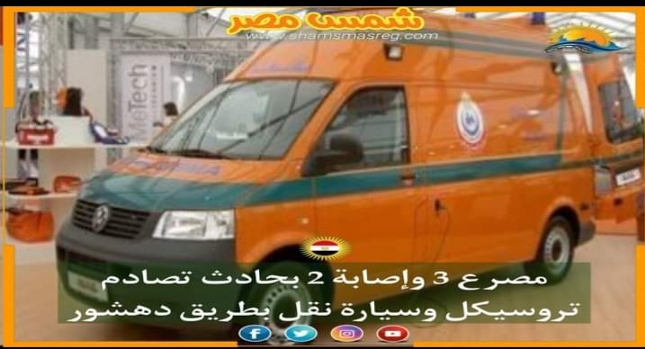 |شمس مصر|...مصرع 3 وإصابة 2 بحادث تصادم تروسيكل وسيارة نقل بطريق دهشور