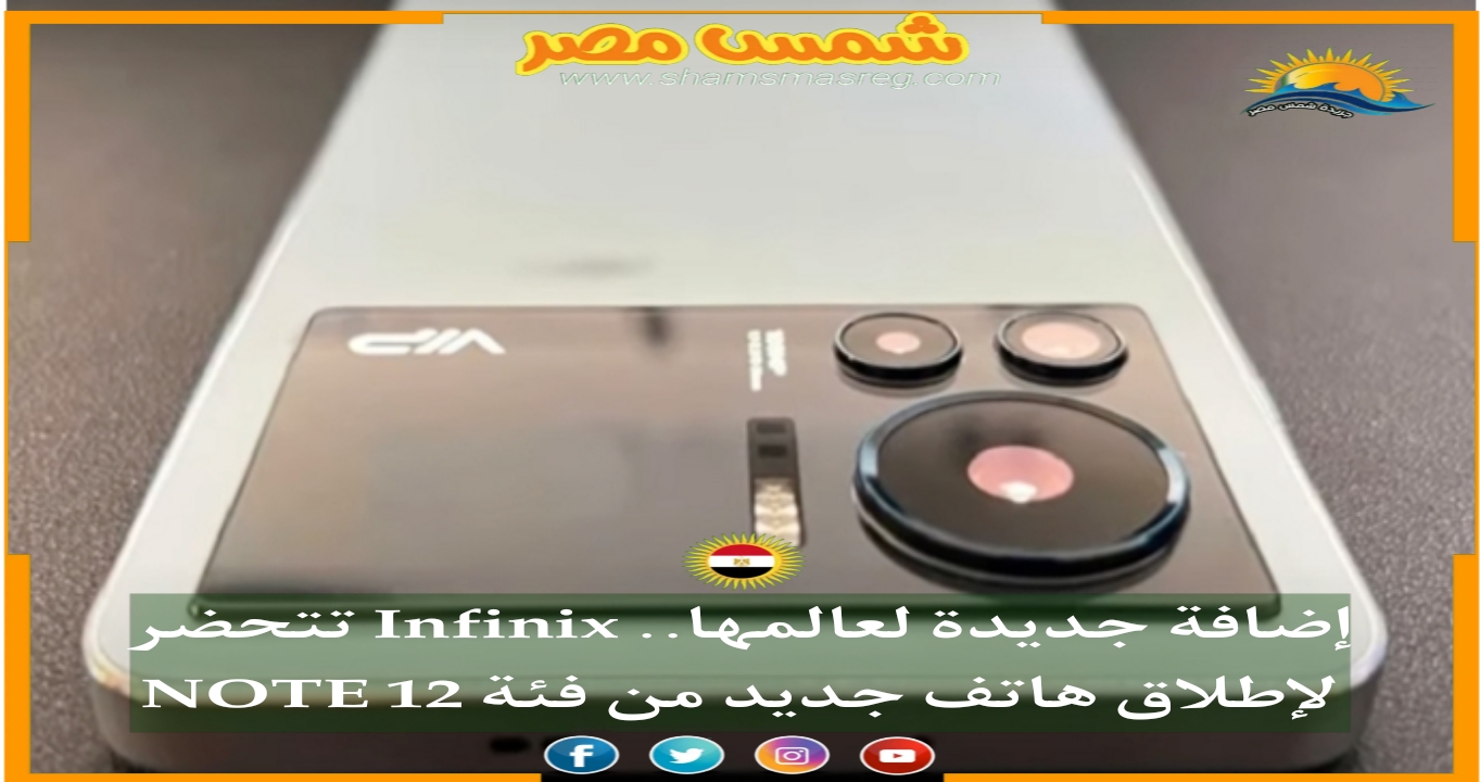 |شمس مصر|.. إضافة جديدة لعالمها.. Infinix تتحضر لإطلاق هاتف جديد من فئة NOTE 12