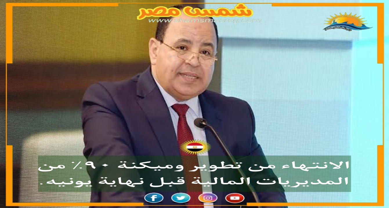 |شمس مصر|..  الانتهاء من تطوير وميكنة ٩٠٪ من المديريات المالية قبل نهاية يونيه