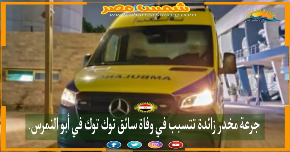|شمس مصر|.. جرعة مخدر زائدة تتسبب في وفاة سائق توك توك في أبو النمرس