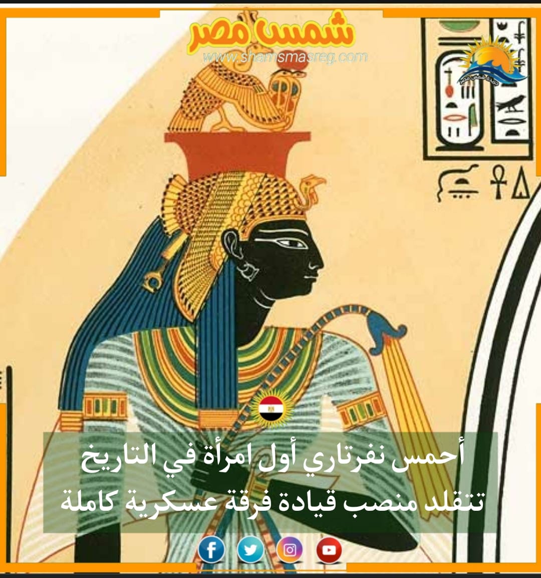 شمس مصر ..  الملكة أحمس نفرتاري أول امرأة في التاريخ تتقلد منصب قيادة فرقة عسكرية كاملة