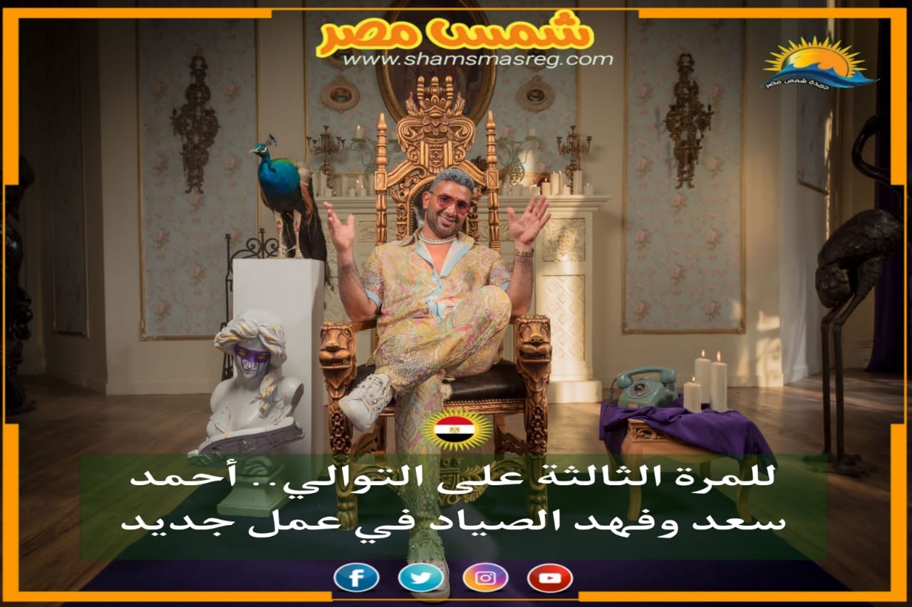 |شمس مصر|.. للمرة الثالثة على التوالي.. أحمد سعد وفهد الصياد في عمل جديد