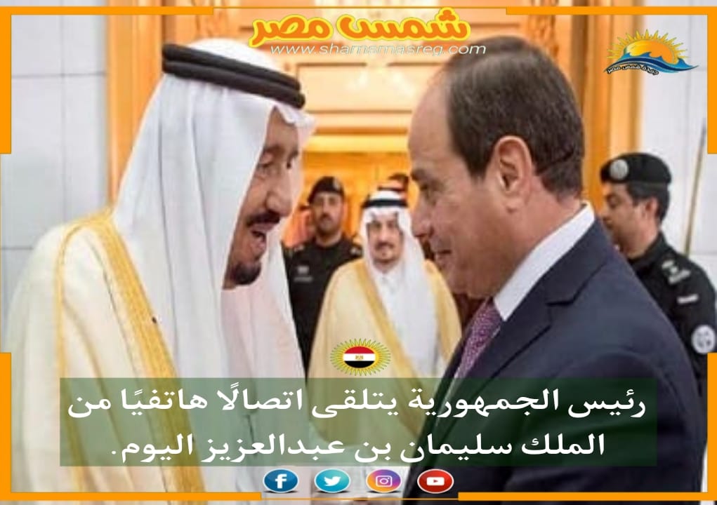 |شمس مصر |.. رئيس الجمهورية يتلقى اتصالًا هاتفيًا من الملك سليمان بن عبدالعزيز اليوم.
