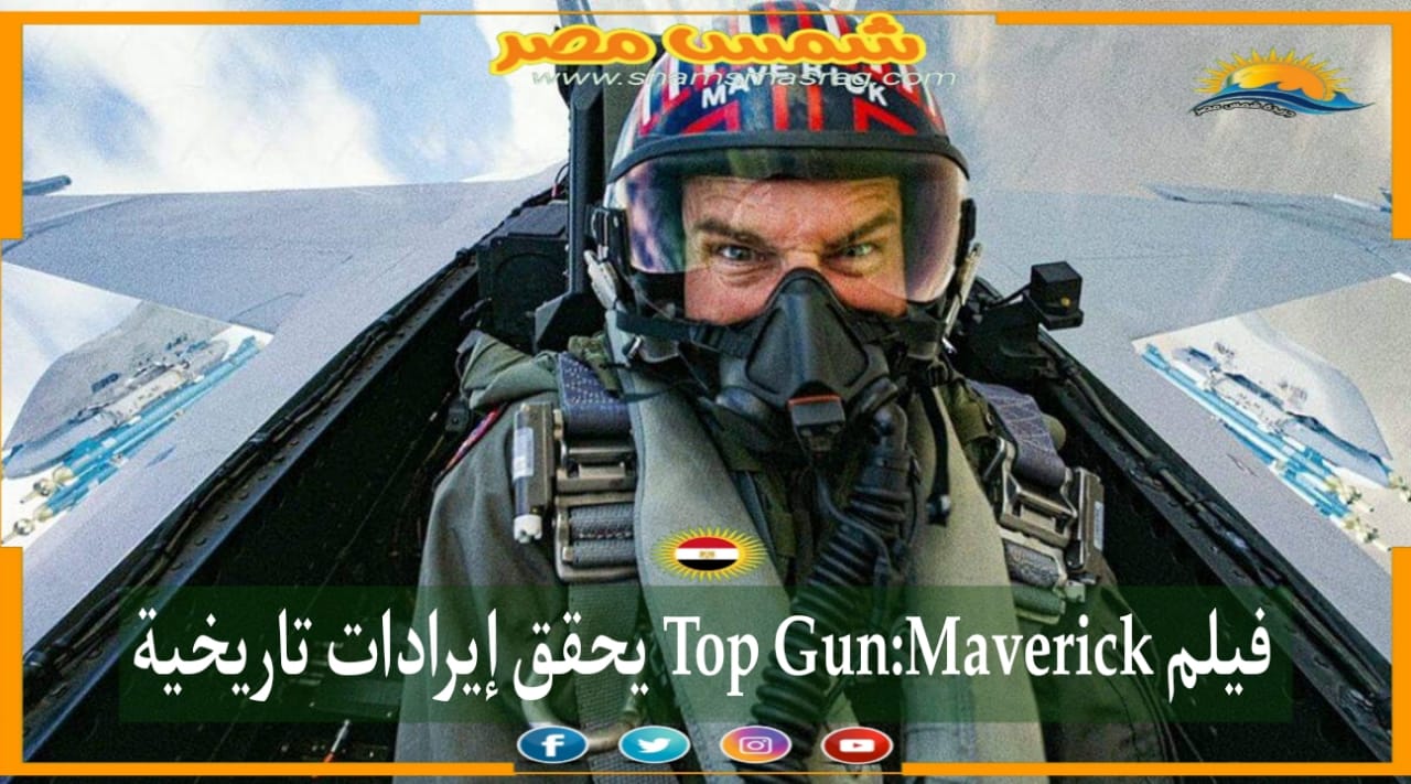 |شمس مصر|.. فيلم Top Gun:Maverick يحقق إيرادات تاريخية