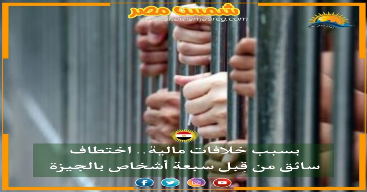 |شمس مصر|.. بسبب خلافات مالية.. اختطاف سائق من قِبل 7 أشخاص بالجيزة