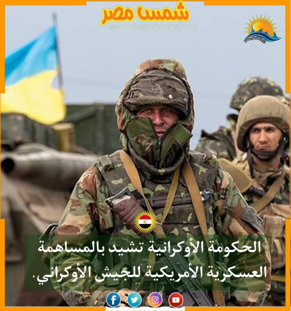 |شمس مصر|..الحكومة الأوكرانية تشيد بالمساهمة العسكرية الأمريكية للجيش الأوكراني.