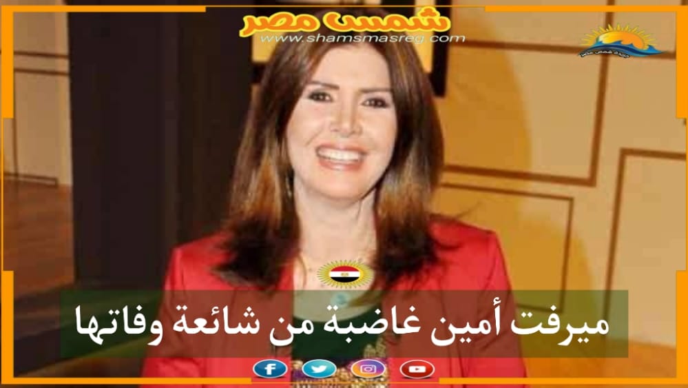 |شمس مصر|.. ميرفت أمين غاضبة من شائعة وفاتها