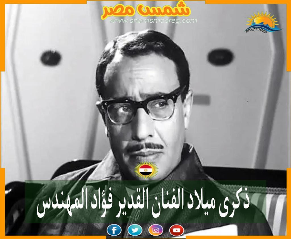 |شمس مصر|..  ذكرى ميلاد الفنان القدير فؤاد المهندس
