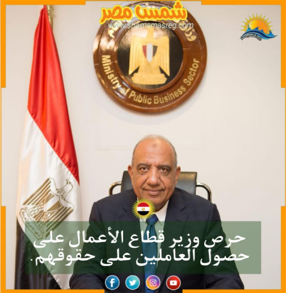 |شمس مصر|..حرص وزير قطاع الأعمال على حصول العاملين على حقوقهم.