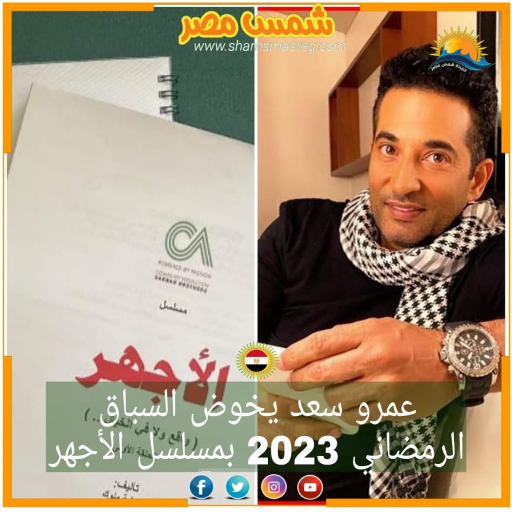 |شمس مصر|.. عمرو سعد يخوض السباق الرمضاني 2023 بمسلسل الأجهر