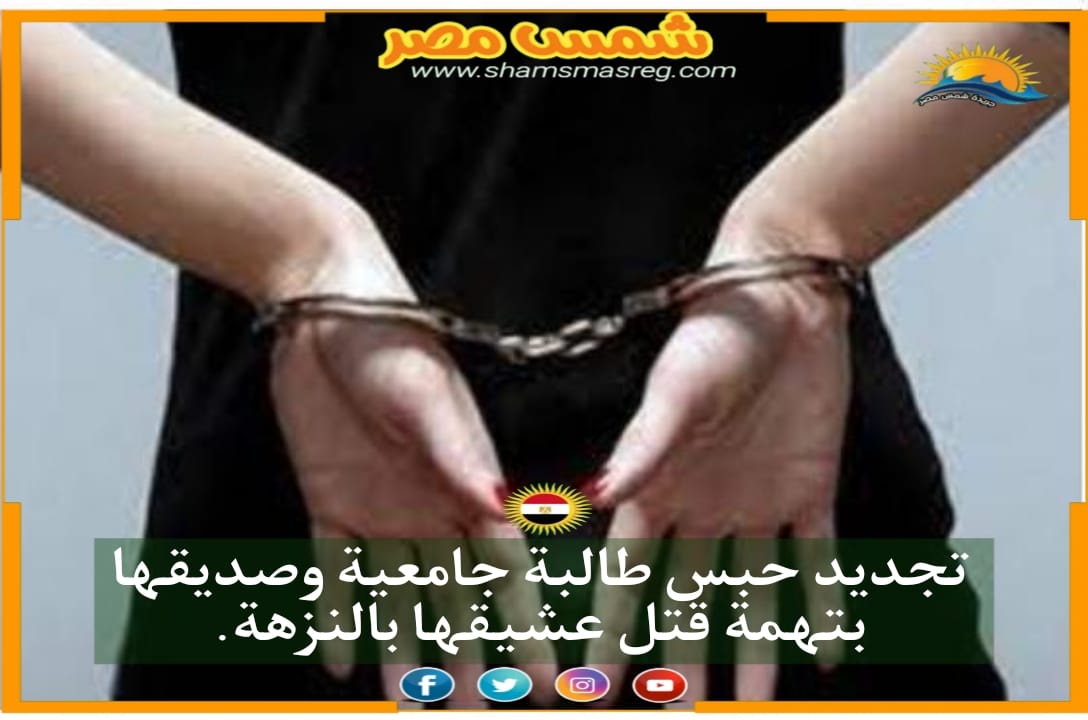 |شمس مصر|..تجديد حبس طالبة جامعية وصديقها بتهمة قتل عشيقها بالنزهة.