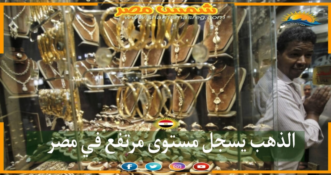 |شمسُ مصرِ|.. الذهب يسجل مستوى مرتفع في مصر
