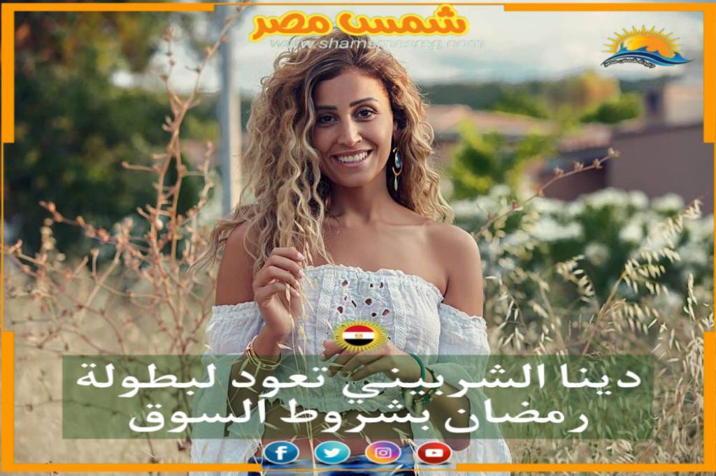 |شمس مصر|.. دينا الشربيني تعود لبطولة رمضان بشروط السوق