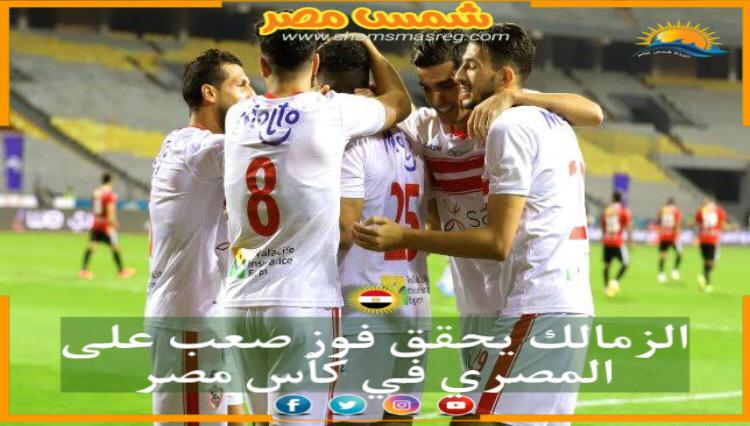 |شمس مصر|.. الزمالك يحقق فوز صعب على المصري في كأس مصر