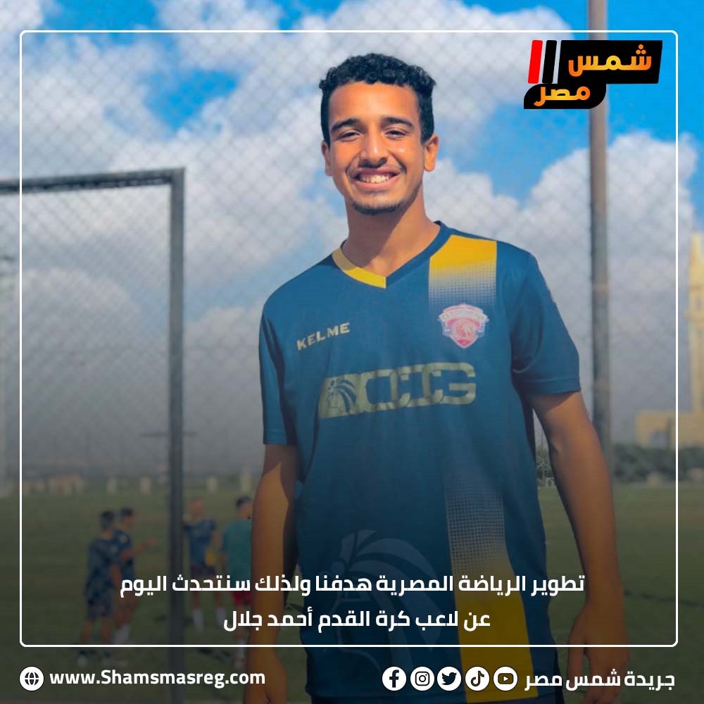 تطوير الرياضة المصرية هدفنا ولذلك سنتحدث اليوم عن لاعب كرة القدم أحمد جلال